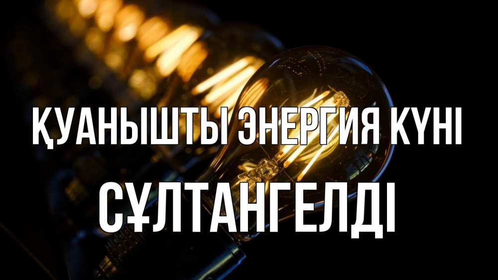 Күн сайын ашық хат с именем, СҰЛТАНГЕЛДІ Қуанышты энергия күні лампочка Онлайн тегін жүктеп алу тілектері бар керемет карта 