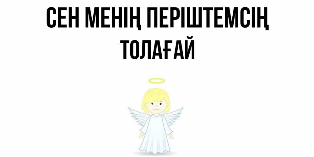 Күн сайын ашық хат с именем, ТОЛАҒАЙ Сен менің періштемсің ангел Онлайн тегін жүктеп алу тілектері бар керемет карта 