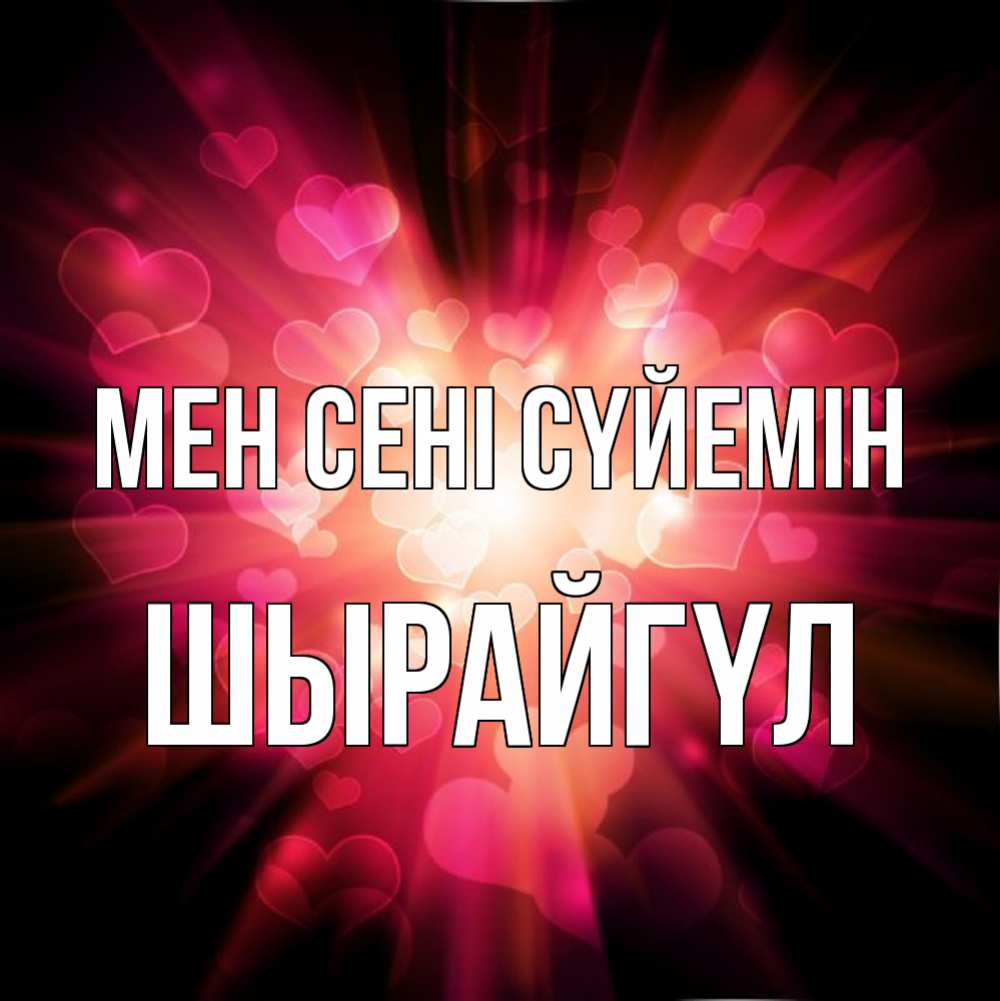 Күн сайын ашық хат с именем, ШЫРАЙГҮЛ Мен сені сүйемін рамочка 1 Онлайн тегін жүктеп алу тілектері бар керемет карта 