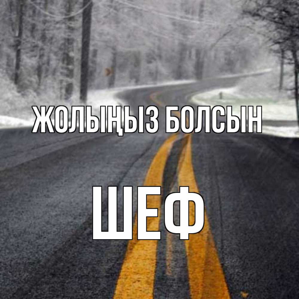 Күн сайын ашық хат с именем, Шеф Жолыңыз болсын хорошего вам путешествия Онлайн тегін жүктеп алу тілектері бар керемет карта 