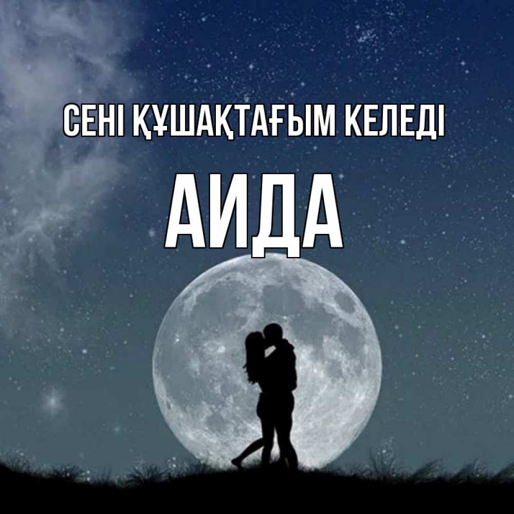 Күн сайын ашық хат с именем, АИДА сені құшақтағым келеді сладкая парочка Онлайн тегін жүктеп алу тілектері бар керемет карта 