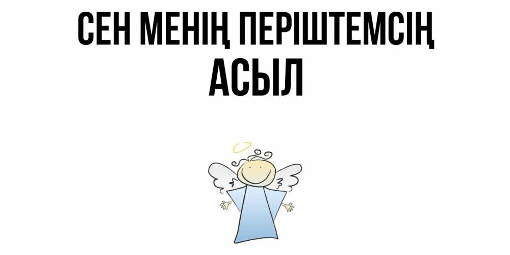 Күн сайын ашық хат с именем, АСЫЛ Сен менің періштемсің ангел Онлайн тегін жүктеп алу тілектері бар керемет карта 