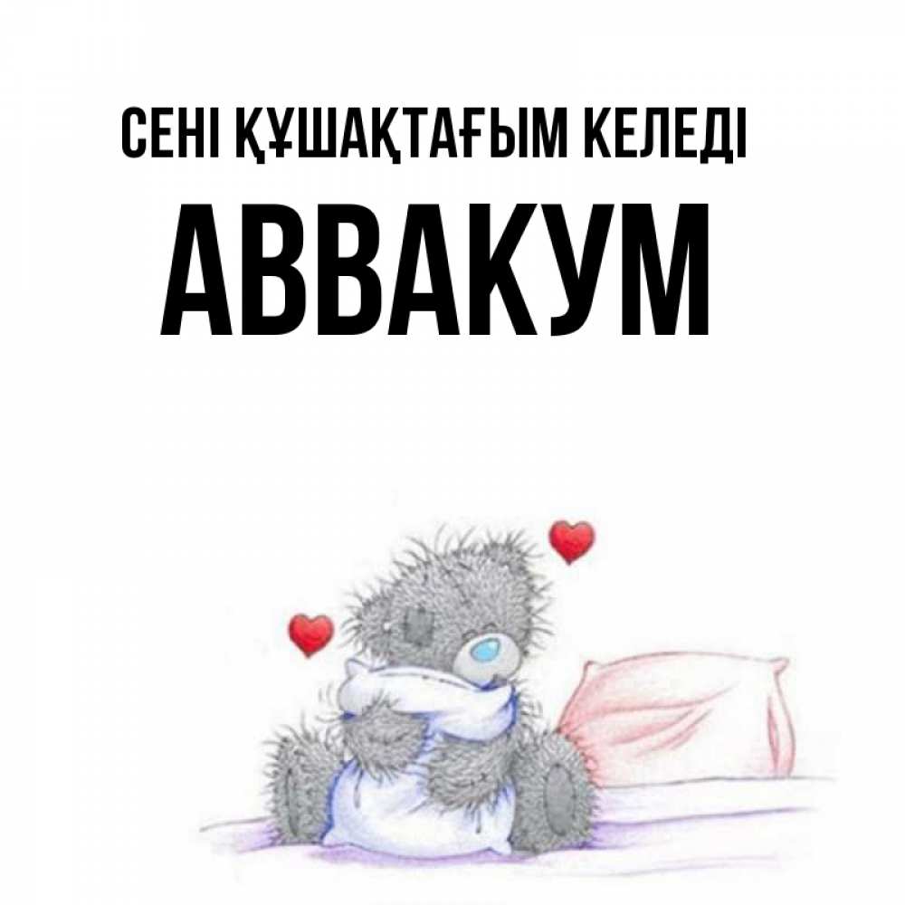Күн сайын ашық хат с именем, Аввакум сені құшақтағым келеді сердечки мишка Тедди и кроватка Онлайн тегін жүктеп алу тілектері бар керемет карта 