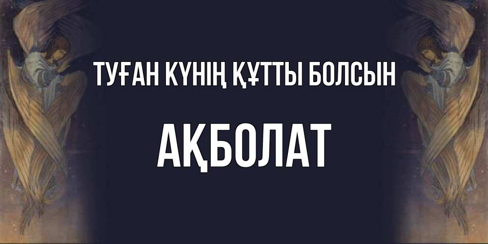 Күн сайын ашық хат с именем, Ақболат Туған күнің құтты болсын день ангела Онлайн тегін жүктеп алу тілектері бар керемет карта 