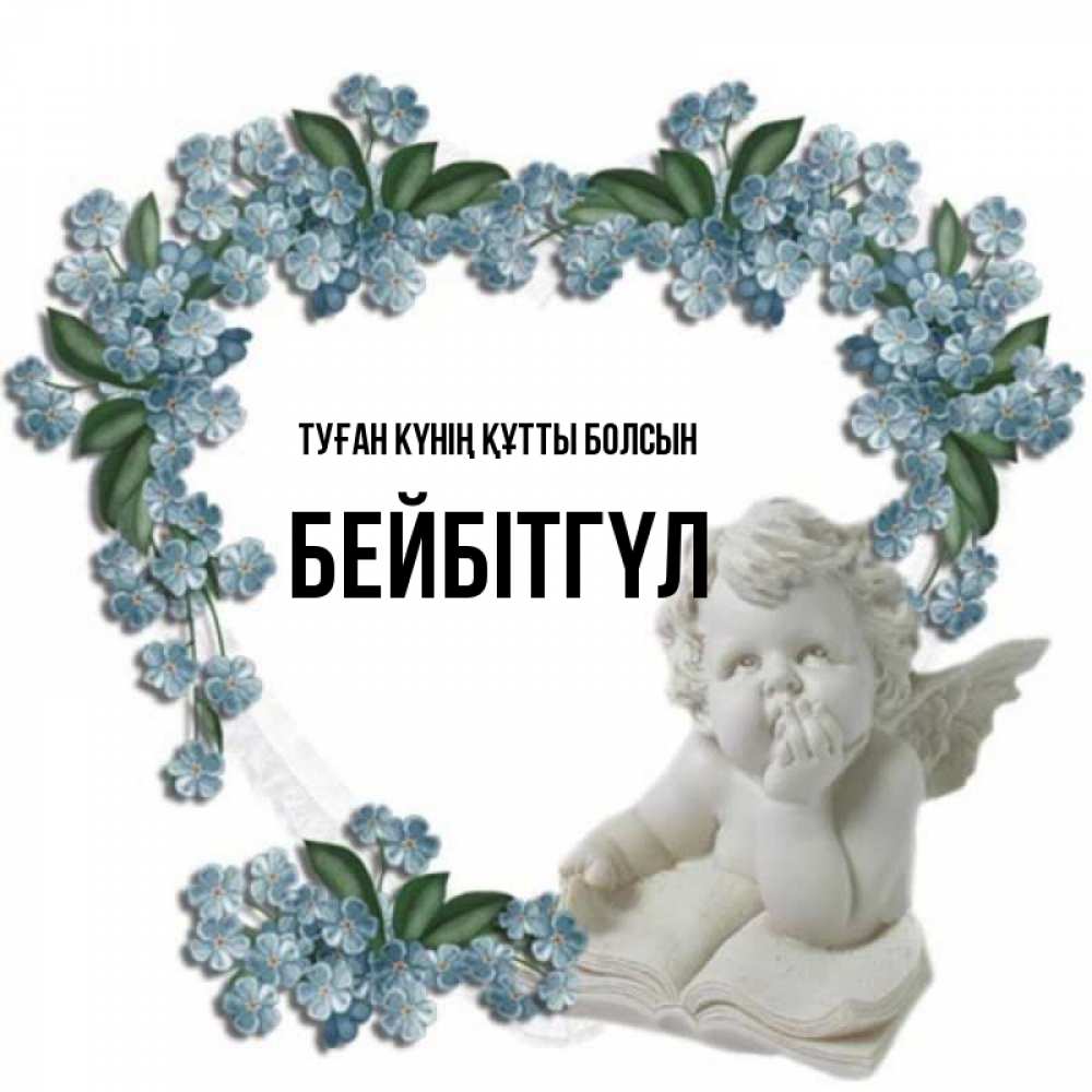 Күн сайын ашық хат с именем, БЕЙБІТГҮЛ Туған күнің құтты болсын голубые цветы и мраморный ангел Онлайн тегін жүктеп алу тілектері бар керемет карта 