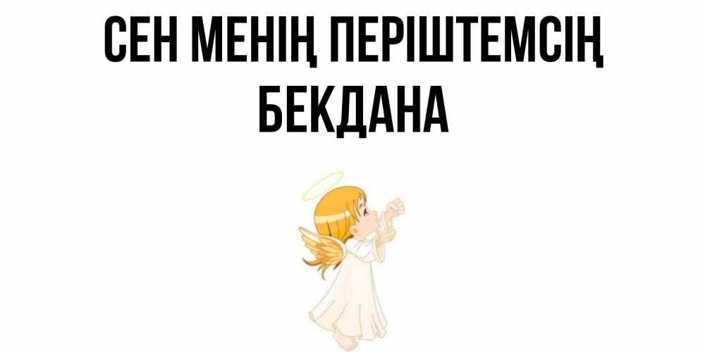 Күн сайын ашық хат с именем, БЕКДАНА Сен менің періштемсің ангел, девочка Онлайн тегін жүктеп алу тілектері бар керемет карта 