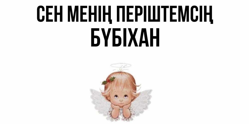 Күн сайын ашық хат с именем, БҮБІХАН Сен менің періштемсің ангел Онлайн тегін жүктеп алу тілектері бар керемет карта 