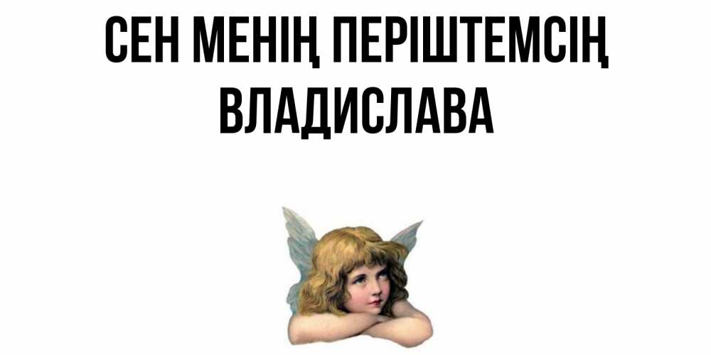Күн сайын ашық хат с именем, Владислава Сен менің періштемсің ангел Онлайн тегін жүктеп алу тілектері бар керемет карта 