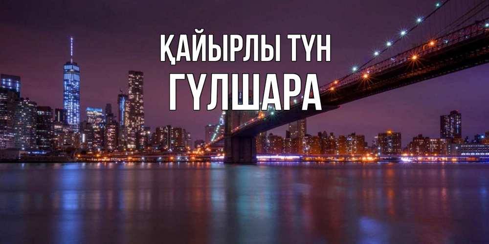 Күн сайын ашық хат с именем, ГҮЛШАРА Қайырлы түн ночной мост Онлайн тегін жүктеп алу тілектері бар керемет карта 