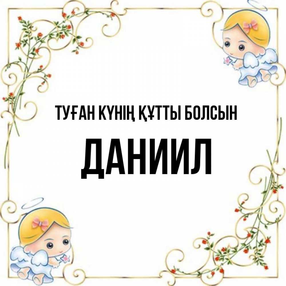 Күн сайын ашық хат с именем, Даниил Туған күнің құтты болсын девочки ангелы Онлайн тегін жүктеп алу тілектері бар керемет карта 