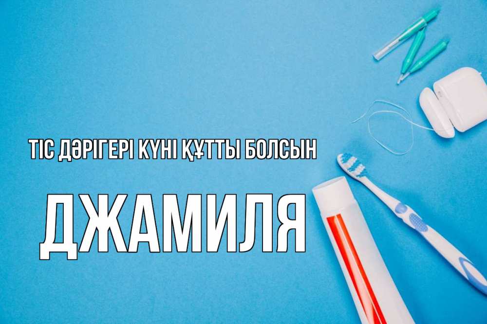 Күн сайын ашық хат с именем, Джамиля Тіс дәрігері күні құтты болсын с днем стоматолога Онлайн тегін жүктеп алу тілектері бар керемет карта 