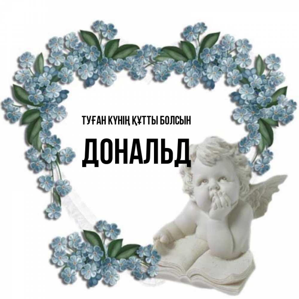 Күн сайын ашық хат с именем, Дональд Туған күнің құтты болсын голубые цветы и мраморный ангел Онлайн тегін жүктеп алу тілектері бар керемет карта 