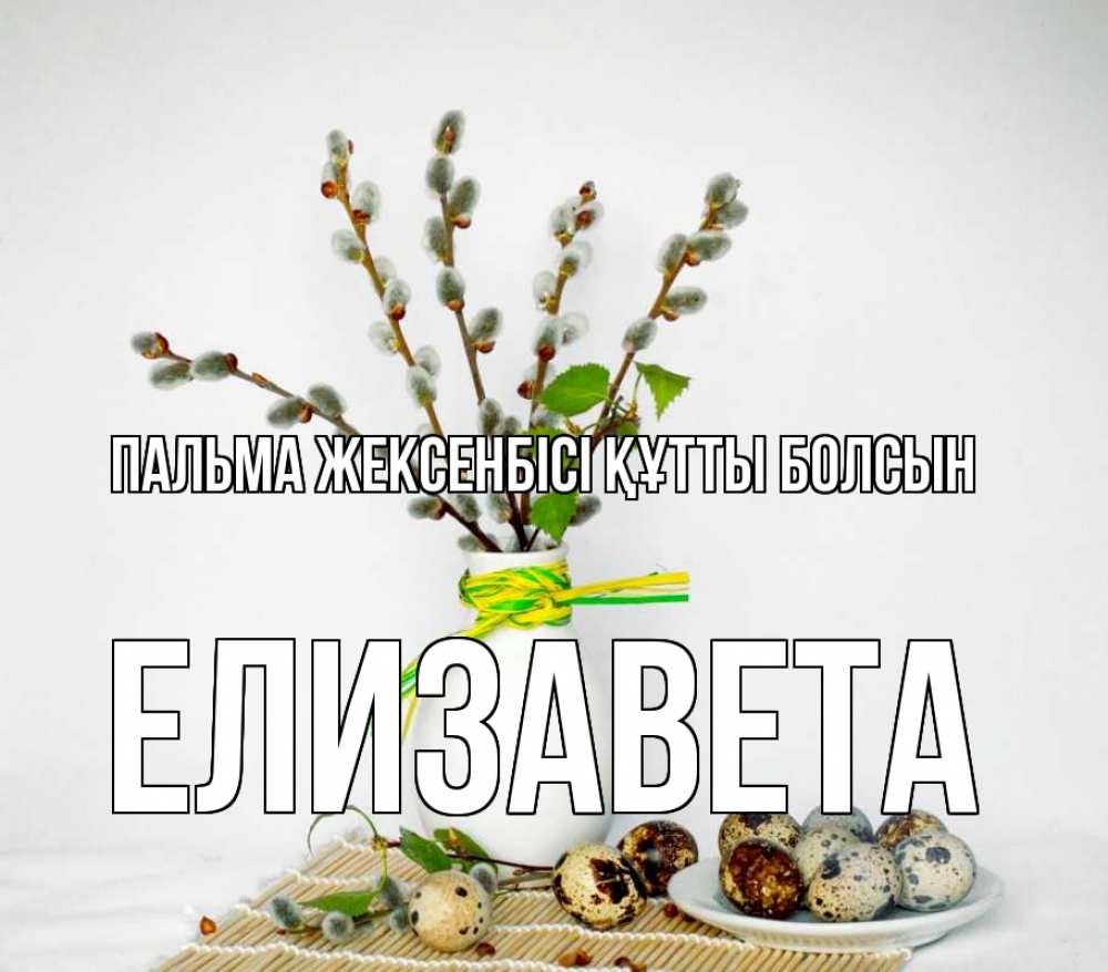 Күн сайын ашық хат с именем, Елизавета Пальма жексенбісі құтты болсын верба Онлайн тегін жүктеп алу тілектері бар керемет карта 