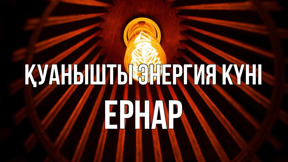 Күн сайын ашық хат с именем, Ернар Қуанышты энергия күні лампа Онлайн тегін жүктеп алу тілектері бар керемет карта 