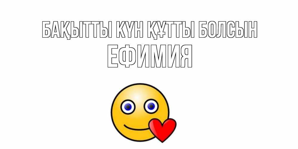 Күн сайын ашық хат с именем, Ефимия Бақытты күн құтты болсын смайл,сердце Онлайн тегін жүктеп алу тілектері бар керемет карта 