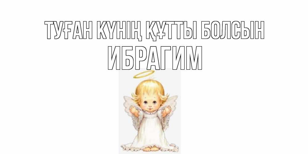 Күн сайын ашық хат с именем, Ибрагим Туған күнің құтты болсын ангелочек, нимб Онлайн тегін жүктеп алу тілектері бар керемет карта 