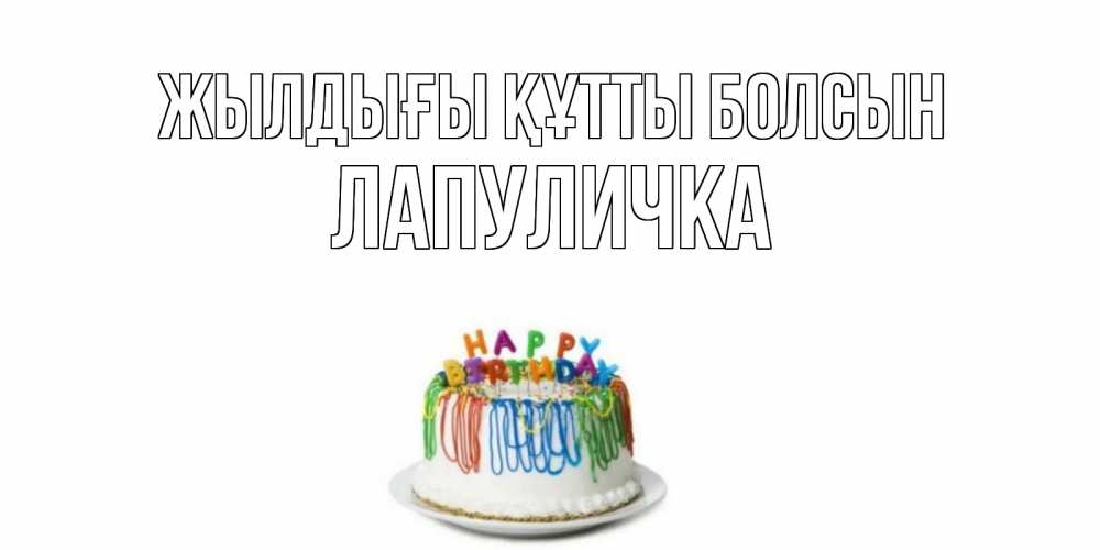 Күн сайын ашық хат с именем, Лапуличка Жылдығы құтты болсын Тортик Онлайн тегін жүктеп алу тілектері бар керемет карта 