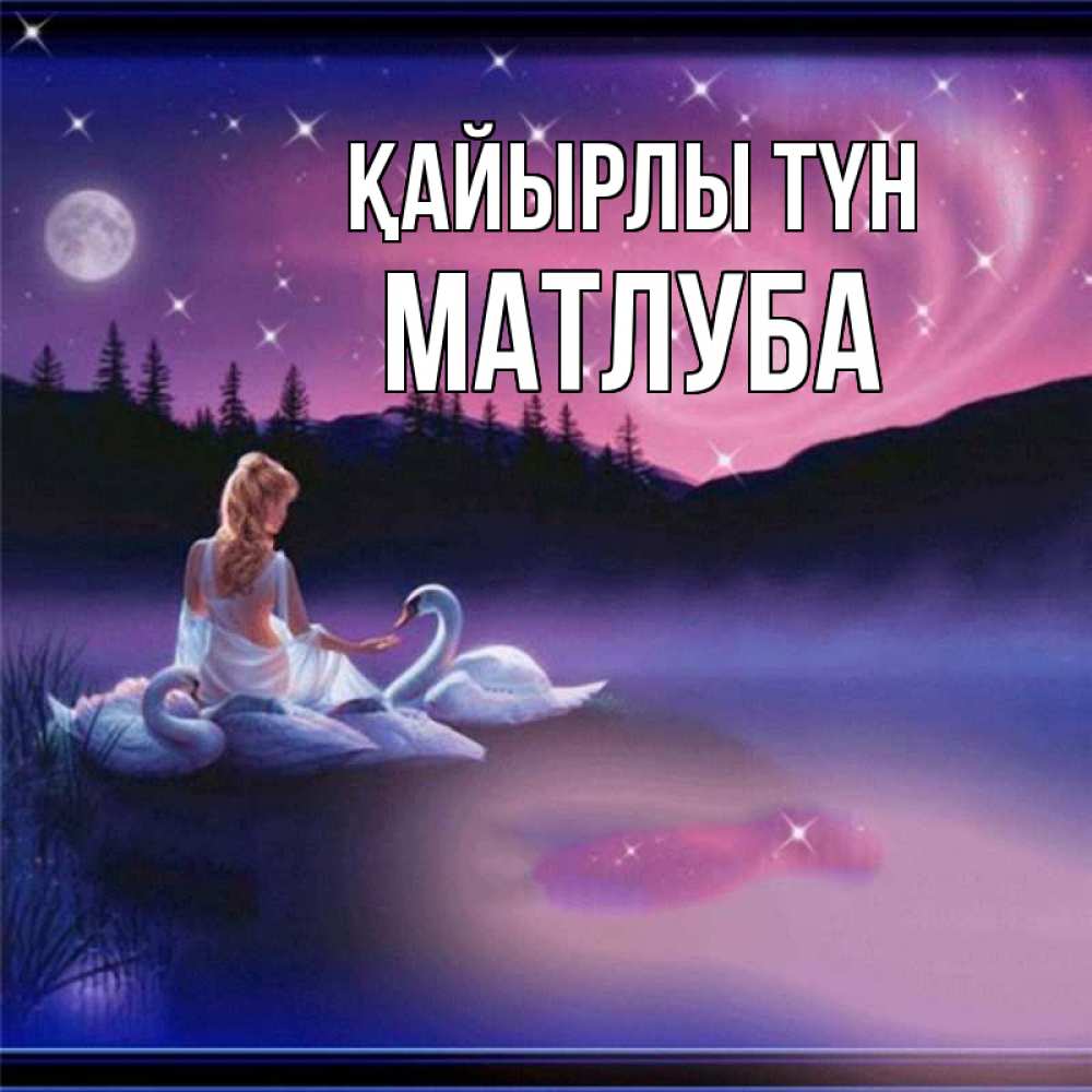 Күн сайын ашық хат с именем, МАТЛУБА Қайырлы түн луна Онлайн тегін жүктеп алу тілектері бар керемет карта 