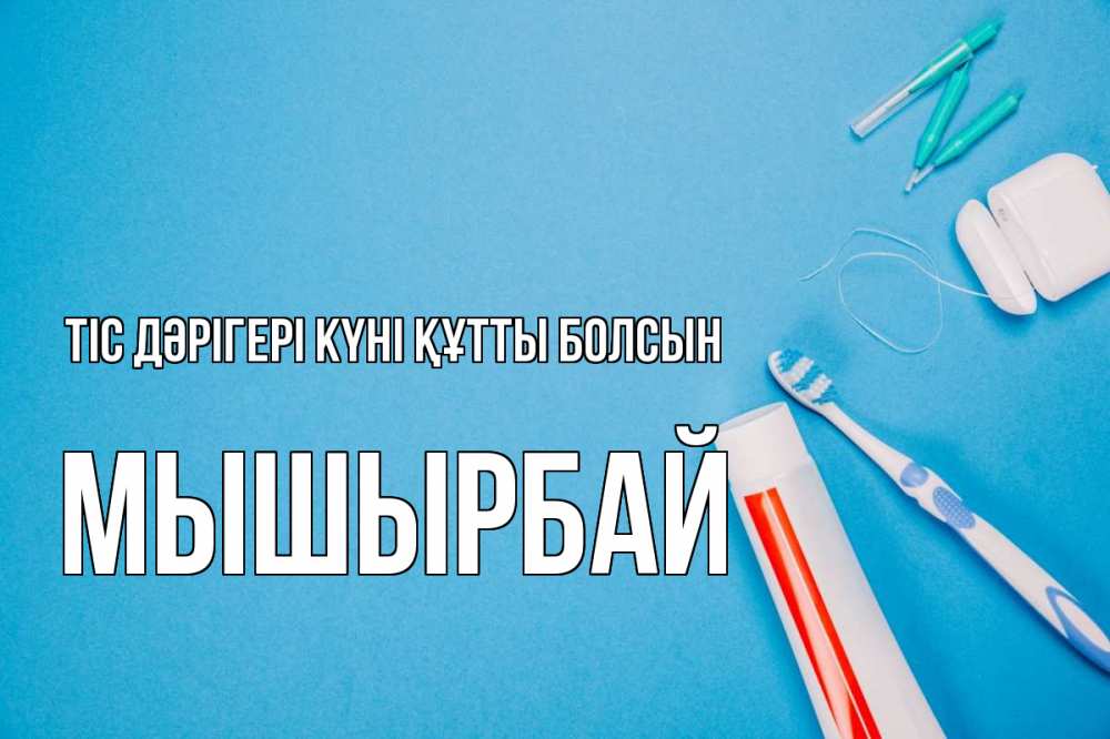 Күн сайын ашық хат с именем, МЫШЫРБАЙ Тіс дәрігері күні құтты болсын с днем стоматолога Онлайн тегін жүктеп алу тілектері бар керемет карта 