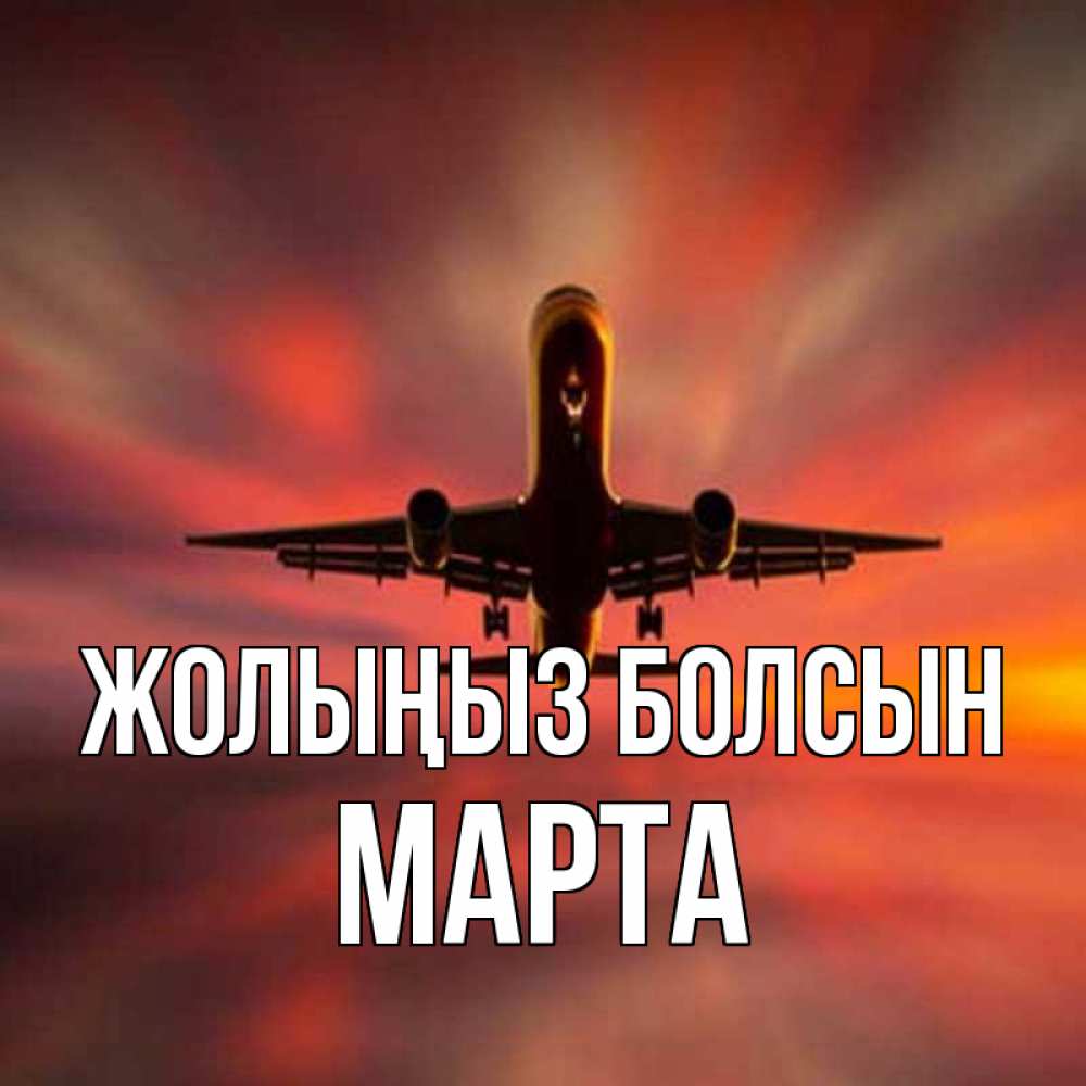 Күн сайын ашық хат с именем, Марта Жолыңыз болсын самолет набирает высоту Онлайн тегін жүктеп алу тілектері бар керемет карта 