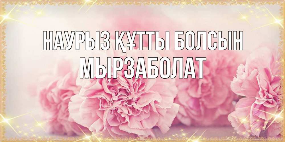 Күн сайын ашық хат с именем, Мырзаболат Наурыз құтты болсын розовые цветы на международный женский день Онлайн тегін жүктеп алу тілектері бар керемет карта 