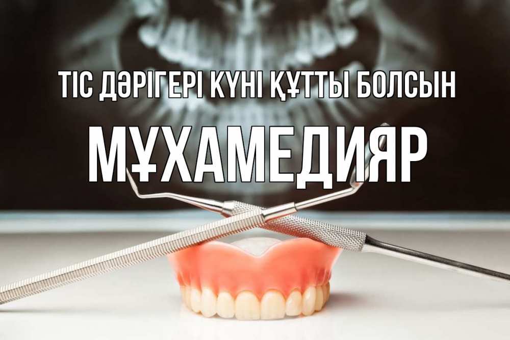 Күн сайын ашық хат с именем, МҰХАМЕДИЯР Тіс дәрігері күні құтты болсын с днем стоматолога Онлайн тегін жүктеп алу тілектері бар керемет карта 