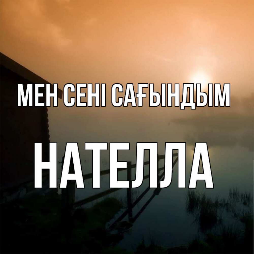 Күн сайын ашық хат с именем, Нателла Мен сені сағындым приходи ко мне на чай Онлайн тегін жүктеп алу тілектері бар керемет карта 
