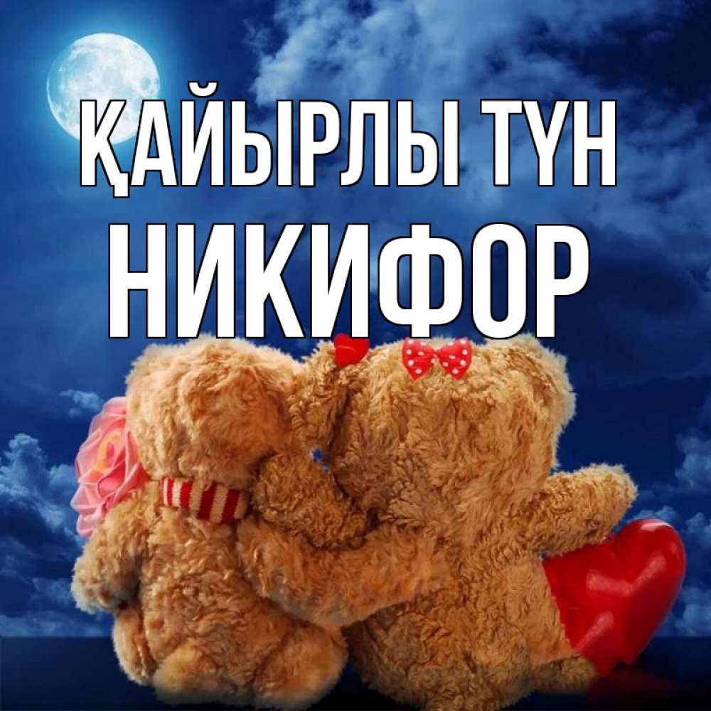 Күн сайын ашық хат с именем, Никифор Қайырлы түн плюшевые Онлайн тегін жүктеп алу тілектері бар керемет карта 