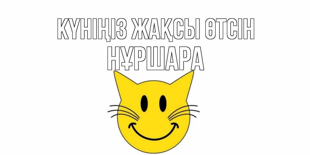 Күн сайын ашық хат с именем, НҰРШАРА Күніңіз жақсы өтсін открытка с котом Онлайн тегін жүктеп алу тілектері бар керемет карта 