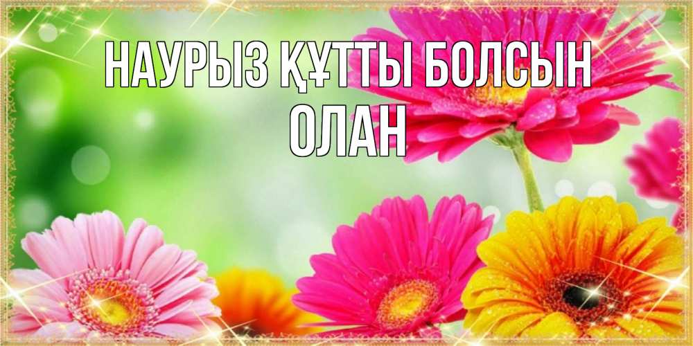 Күн сайын ашық хат с именем, Олан Наурыз құтты болсын цветочки для любимой женщины Онлайн тегін жүктеп алу тілектері бар керемет карта 