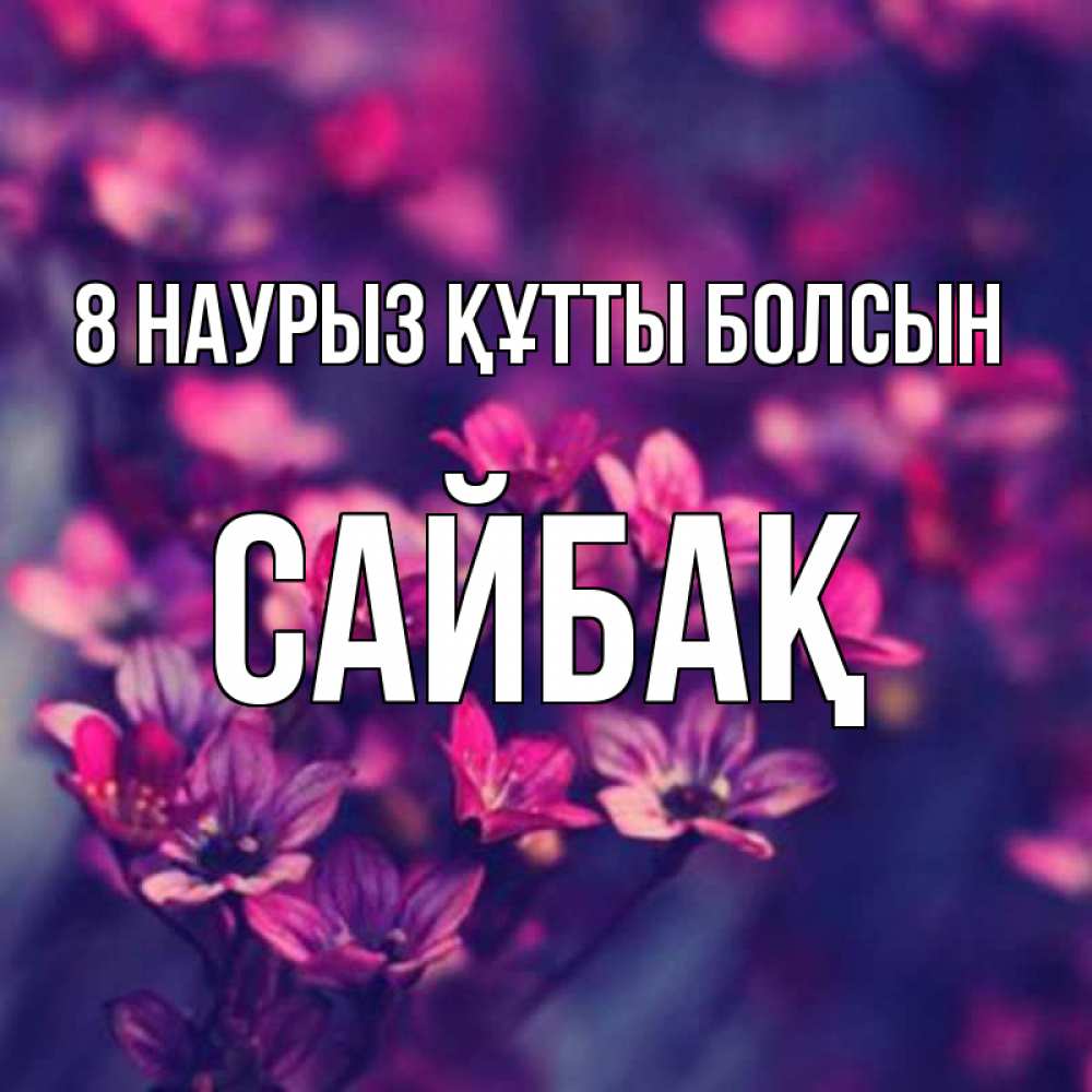 Күн сайын ашық хат с именем, САЙБАҚ 8 наурыз құтты болсын небольшие цветы 1 Онлайн тегін жүктеп алу тілектері бар керемет карта 