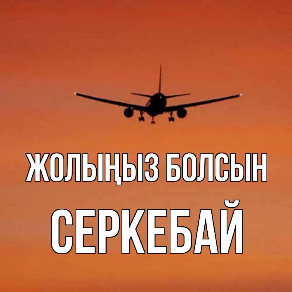 Күн сайын ашық хат с именем, СЕРКЕБАЙ Жолыңыз болсын силуэт самолета Онлайн тегін жүктеп алу тілектері бар керемет карта 