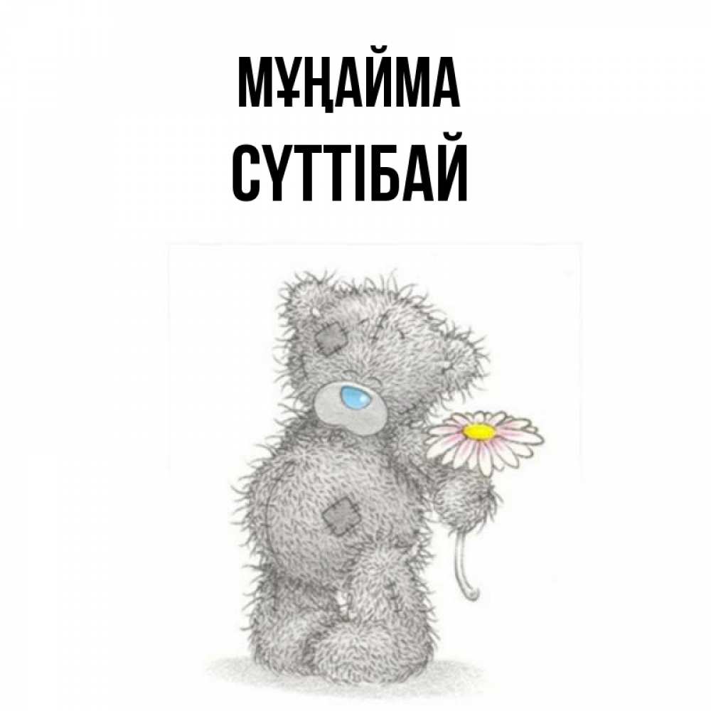 Күн сайын ашық хат с именем, СҮТТІБАЙ Мұңайма Плюшевый медвежонок с заплатками Онлайн тегін жүктеп алу тілектері бар керемет карта 