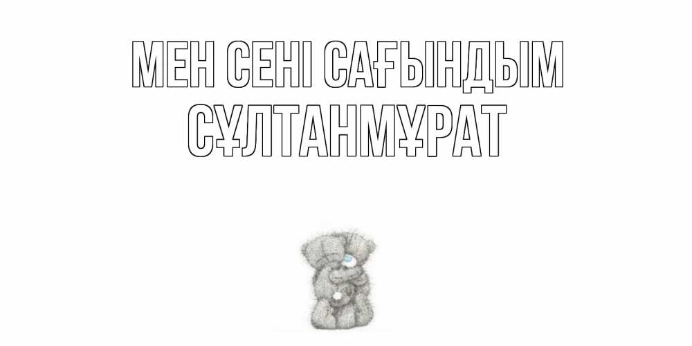 Күн сайын ашық хат с именем, СҰЛТАНМҰРАТ Мен сені сағындым мишки Онлайн тегін жүктеп алу тілектері бар керемет карта 