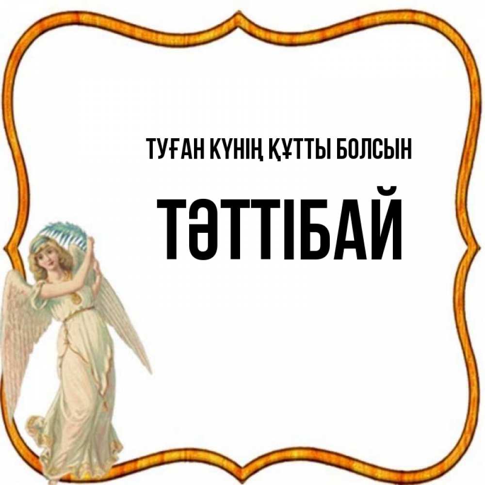 Күн сайын ашық хат с именем, ТӘТТІБАЙ Туған күнің құтты болсын рамочка простая Онлайн тегін жүктеп алу тілектері бар керемет карта 