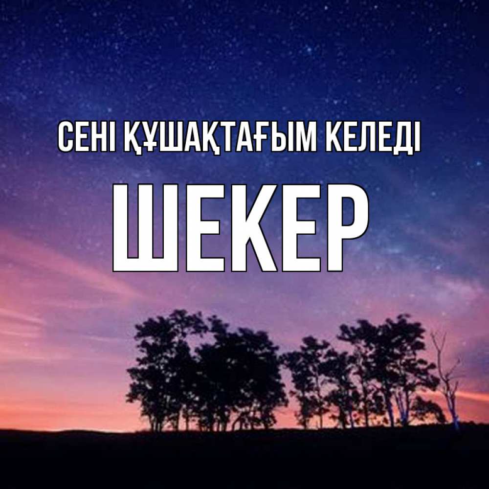 Күн сайын ашық хат с именем, ШЕКЕР сені құшақтағым келеді силуэты деревьев Онлайн тегін жүктеп алу тілектері бар керемет карта 