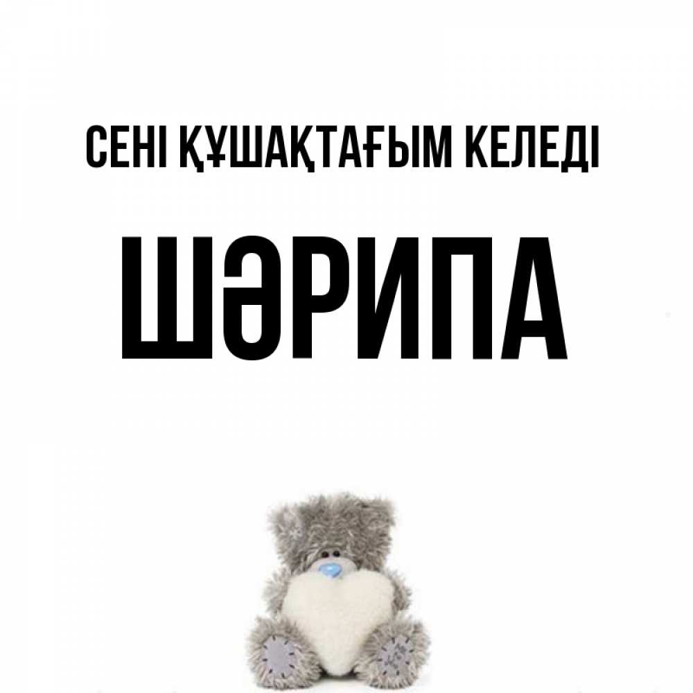 Күн сайын ашық хат с именем, ШӘРИПА сені құшақтағым келеді медвежонок с сердечком белого цвета Онлайн тегін жүктеп алу тілектері бар керемет карта 
