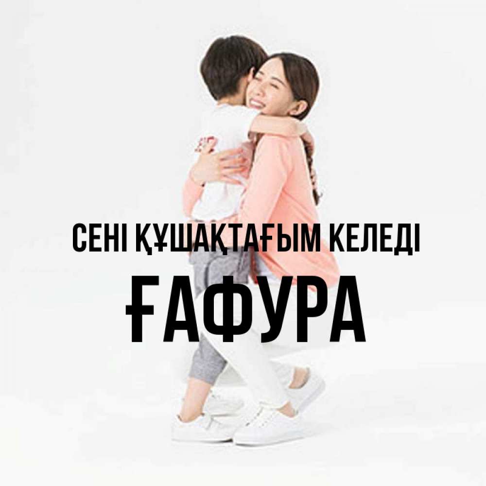 Күн сайын ашық хат с именем, ҒАФУРА сені құшақтағым келеді соскучилась по сыну Онлайн тегін жүктеп алу тілектері бар керемет карта 