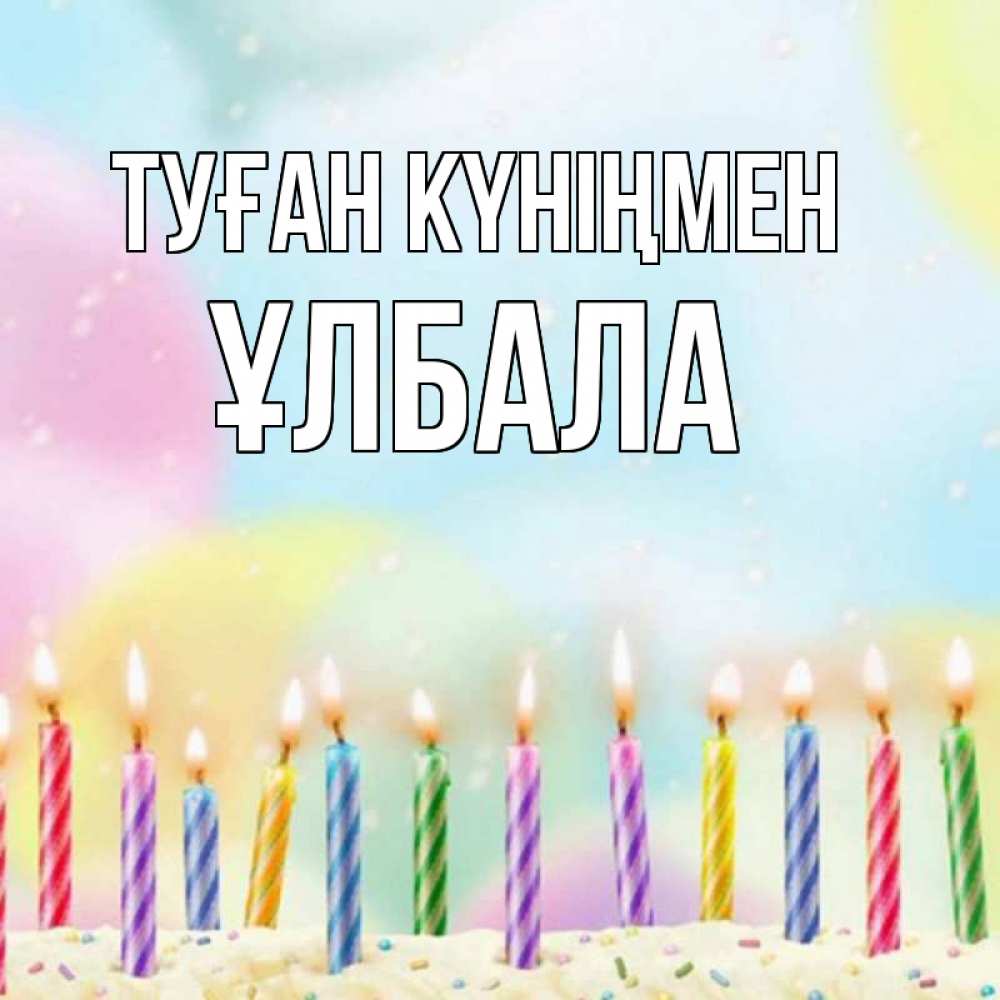 Күн сайын ашық хат с именем, ҰЛБАЛА Туған күніңмен разноцветное Онлайн тегін жүктеп алу тілектері бар керемет карта 