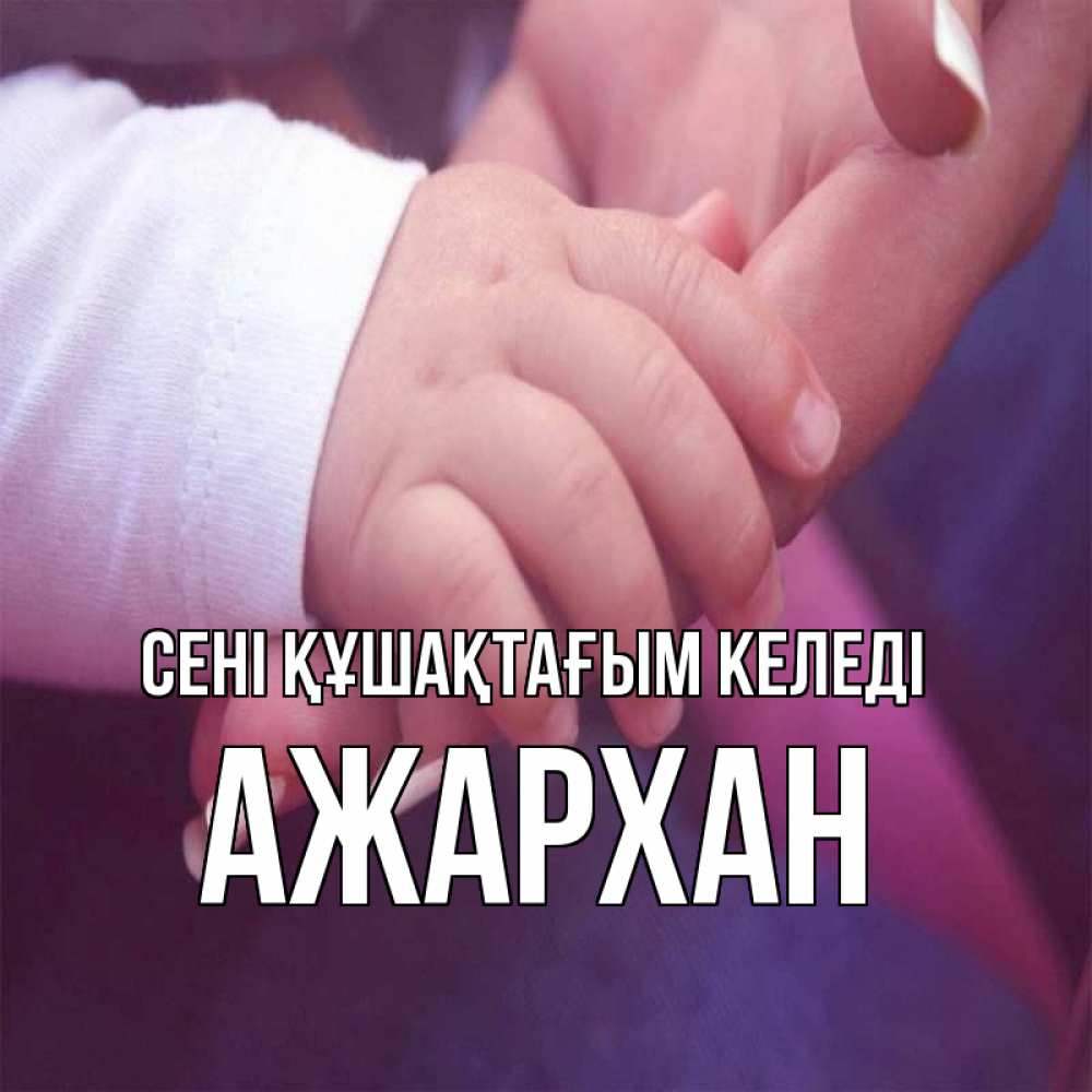 Күн сайын ашық хат с именем, АЖАРХАН сені құшақтағым келеді мама с ребенком Онлайн тегін жүктеп алу тілектері бар керемет карта 