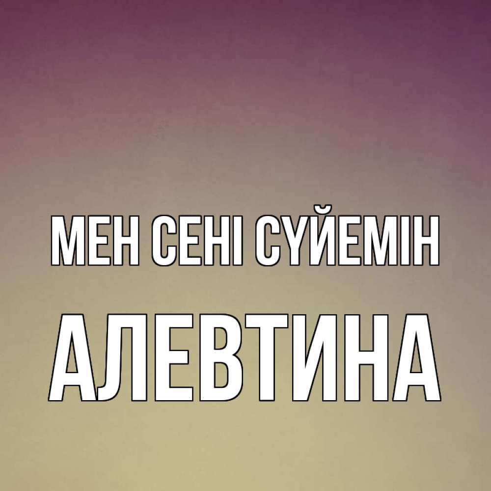 Күн сайын ашық хат с именем, Алевтина Мен сені сүйемін для любимой Онлайн тегін жүктеп алу тілектері бар керемет карта 