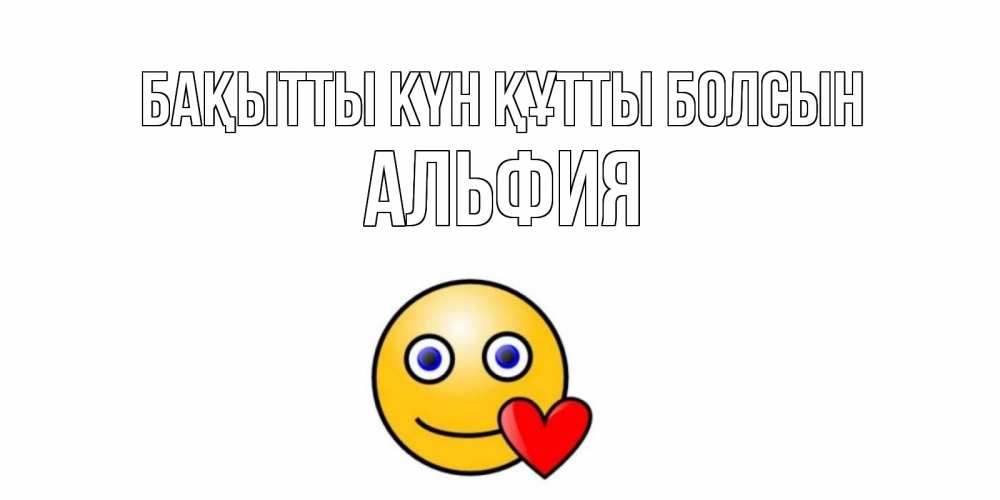 Күн сайын ашық хат с именем, Альфия Бақытты күн құтты болсын смайл,сердце Онлайн тегін жүктеп алу тілектері бар керемет карта 