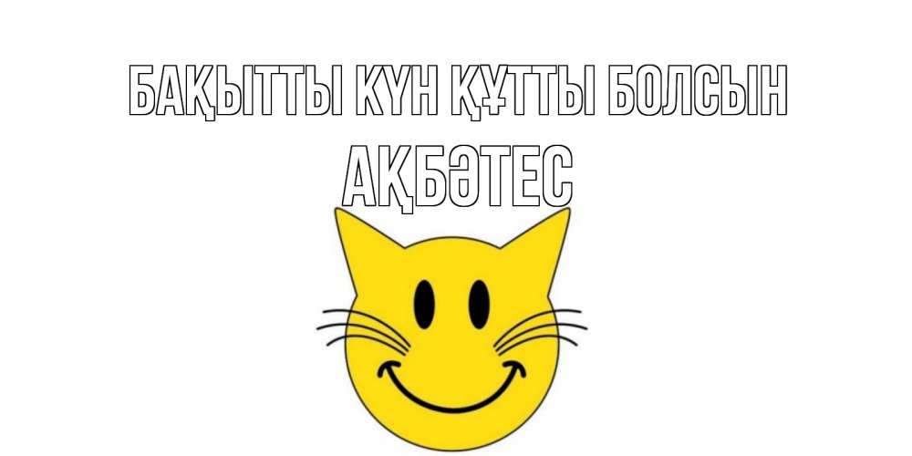 Күн сайын ашық хат с именем, АҚБӘТЕС Бақытты күн құтты болсын кот, улыбка Онлайн тегін жүктеп алу тілектері бар керемет карта 