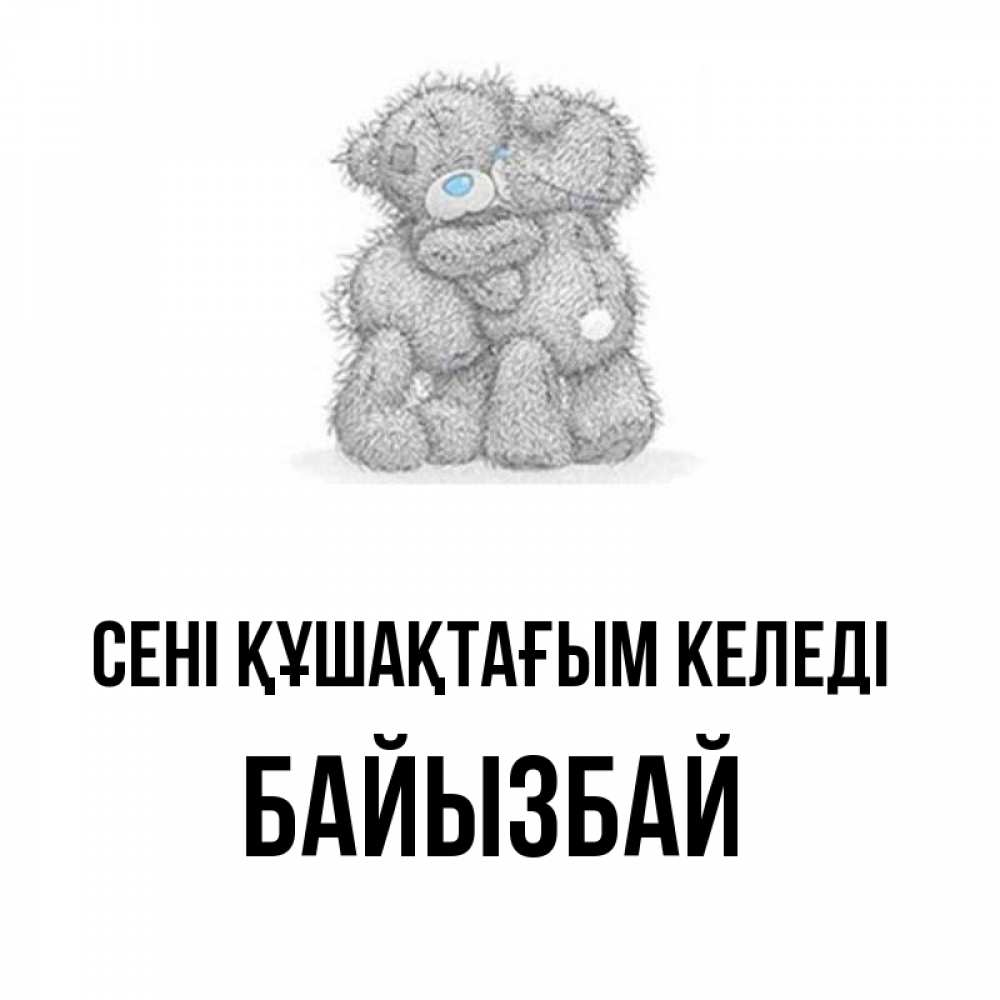 Күн сайын ашық хат с именем, Байызбай сені құшақтағым келеді два теддика Онлайн тегін жүктеп алу тілектері бар керемет карта 
