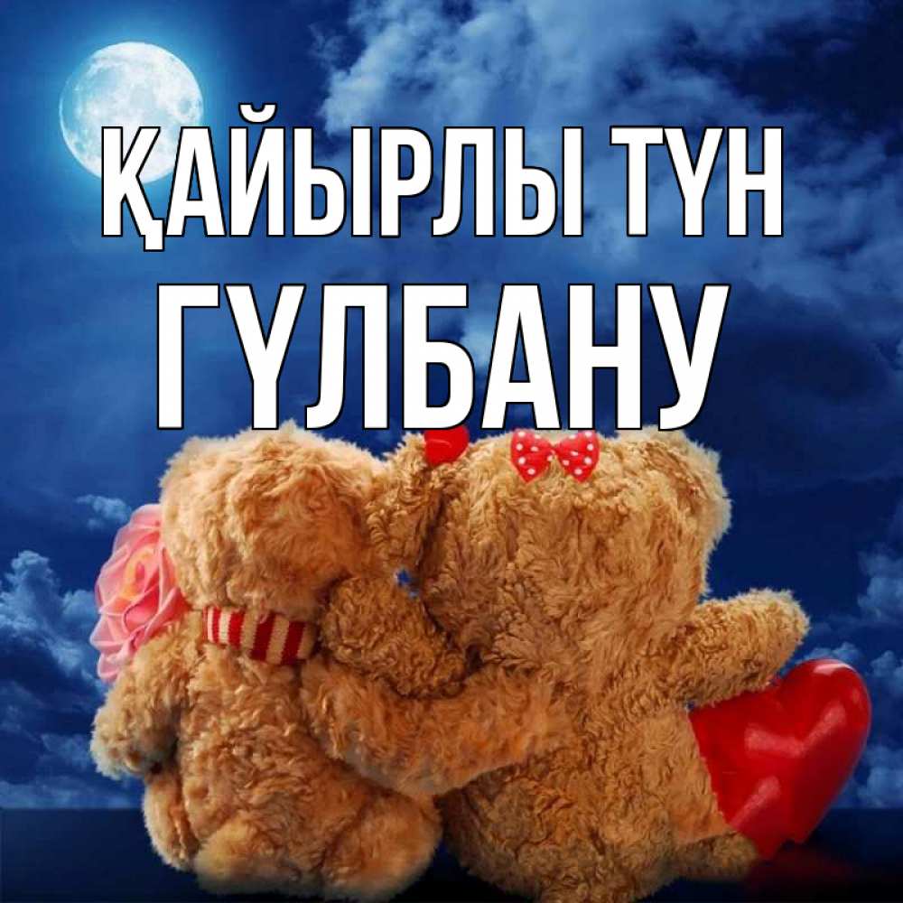 Күн сайын ашық хат с именем, ГҮЛБАНУ Қайырлы түн плюшевые Онлайн тегін жүктеп алу тілектері бар керемет карта 
