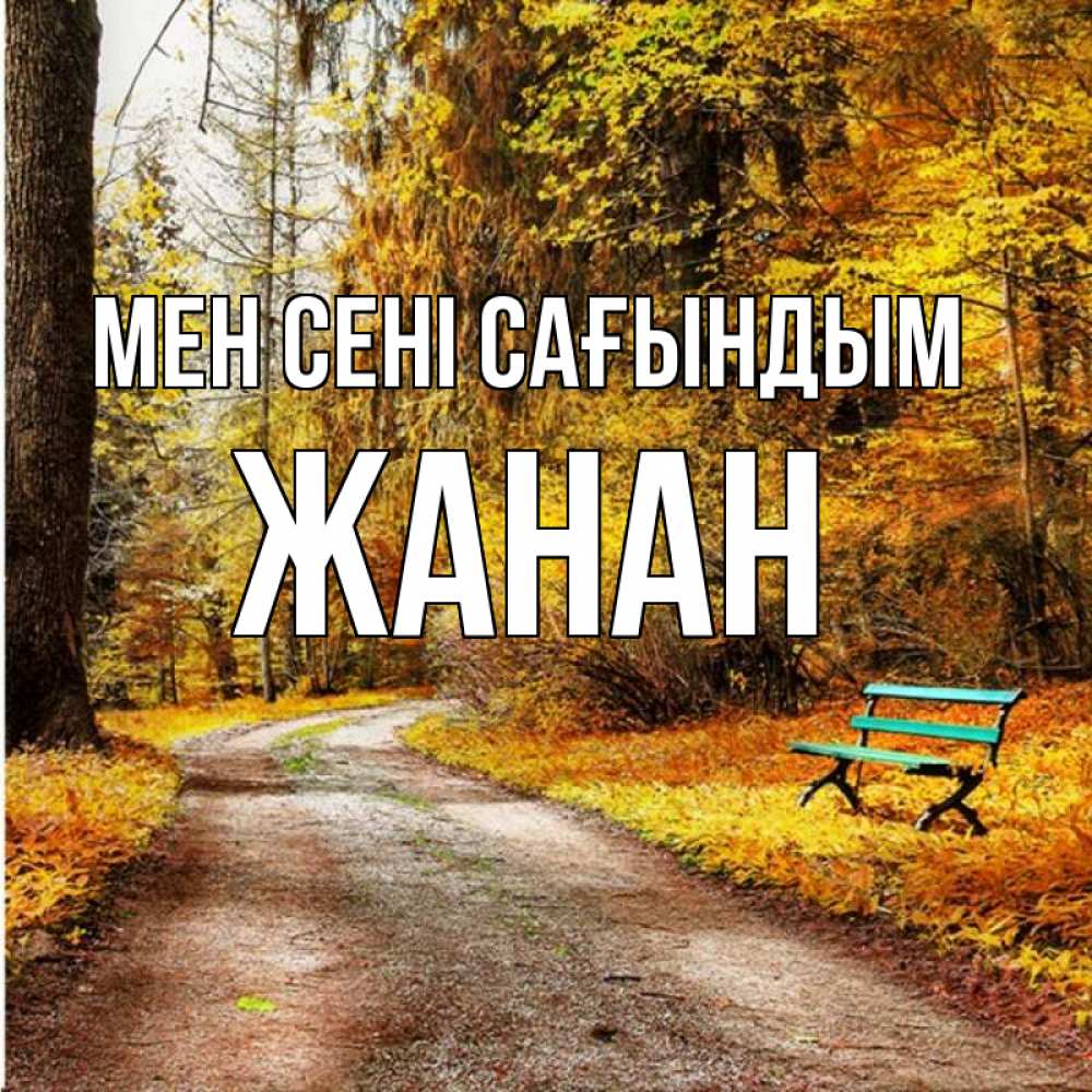 Күн сайын ашық хат с именем, ЖАНАН Мен сені сағындым зеленая лавочка и осенний лес Онлайн тегін жүктеп алу тілектері бар керемет карта 