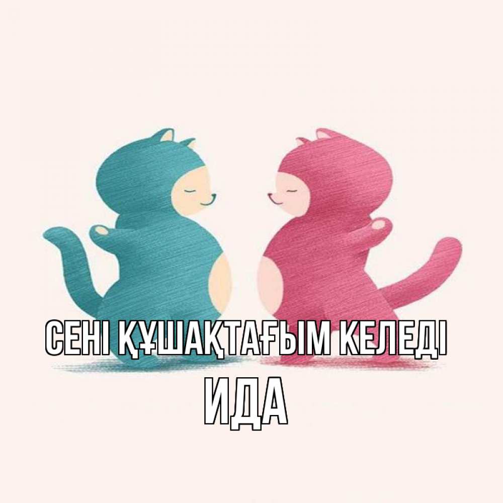 Күн сайын ашық хат с именем, Ида сені құшақтағым келеді пузики и котики Онлайн тегін жүктеп алу тілектері бар керемет карта 