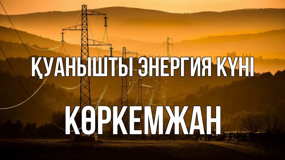 Күн сайын ашық хат с именем, Көркемжан Қуанышты энергия күні ЛЭП провода горы закат Онлайн тегін жүктеп алу тілектері бар керемет карта 