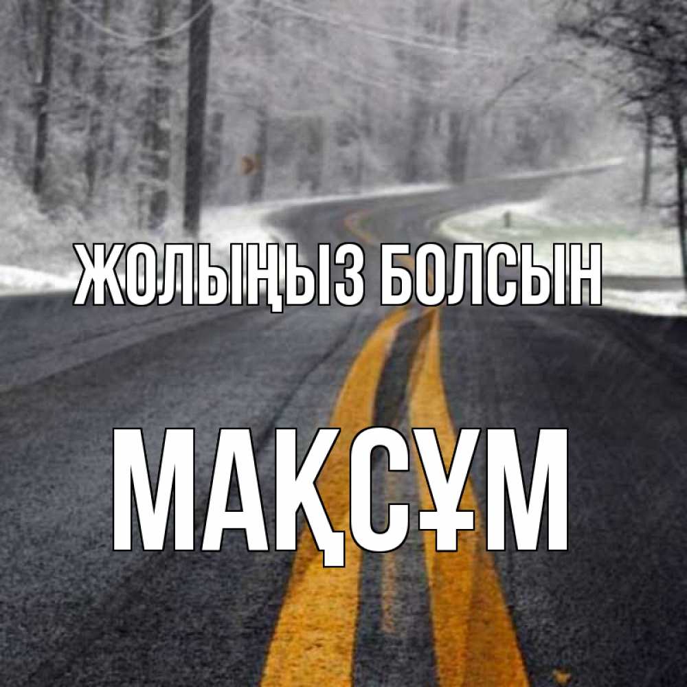 Күн сайын ашық хат с именем, МАҚСҰМ Жолыңыз болсын хорошего вам путешествия Онлайн тегін жүктеп алу тілектері бар керемет карта 