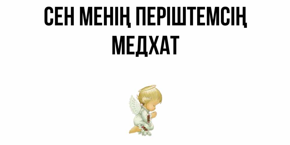 Күн сайын ашық хат с именем, МЕДХАТ Сен менің періштемсің ангел Онлайн тегін жүктеп алу тілектері бар керемет карта 
